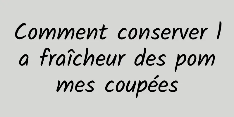 Comment conserver la fraîcheur des pommes coupées