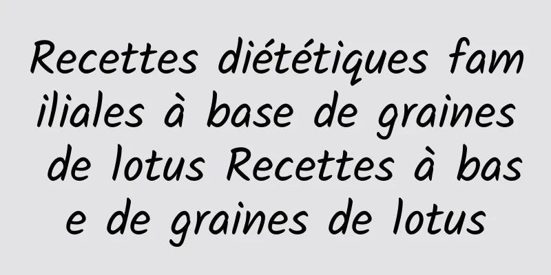 Recettes diététiques familiales à base de graines de lotus Recettes à base de graines de lotus