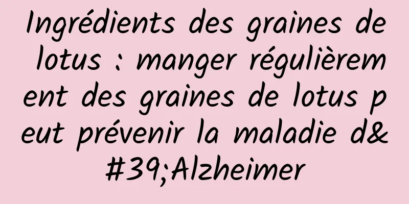 Ingrédients des graines de lotus : manger régulièrement des graines de lotus peut prévenir la maladie d'Alzheimer