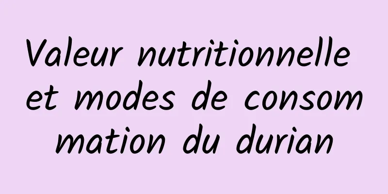 Valeur nutritionnelle et modes de consommation du durian