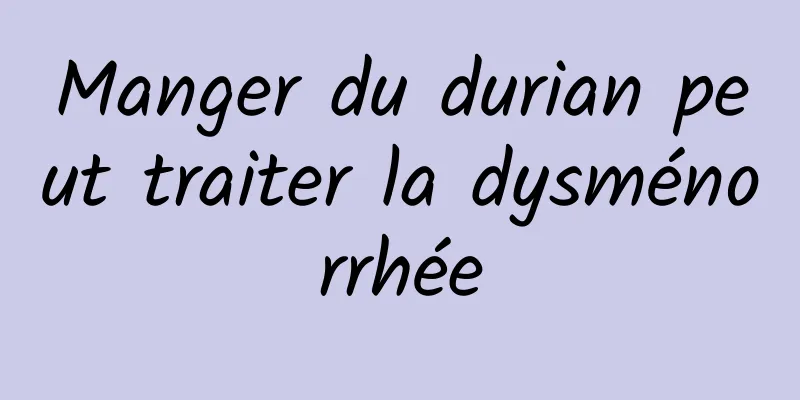 Manger du durian peut traiter la dysménorrhée