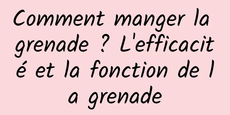 Comment manger la grenade ? L'efficacité et la fonction de la grenade