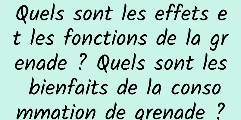 Quels sont les effets et les fonctions de la grenade ? Quels sont les bienfaits de la consommation de grenade ?