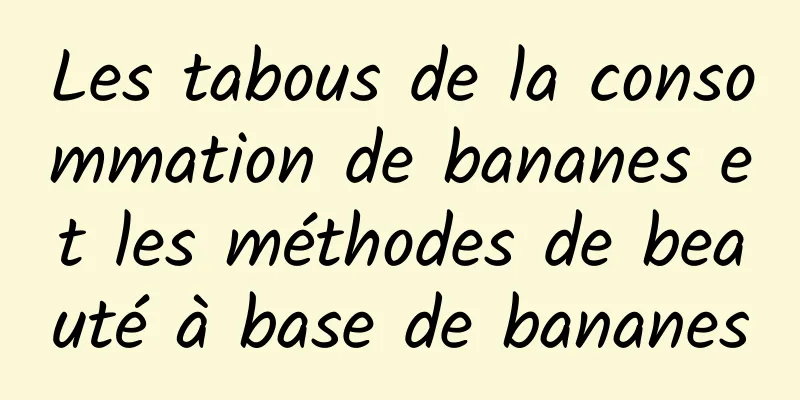 Les tabous de la consommation de bananes et les méthodes de beauté à base de bananes