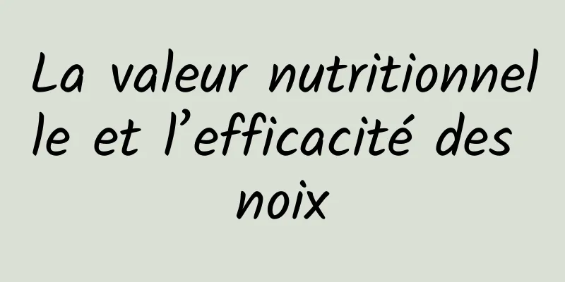 La valeur nutritionnelle et l’efficacité des noix