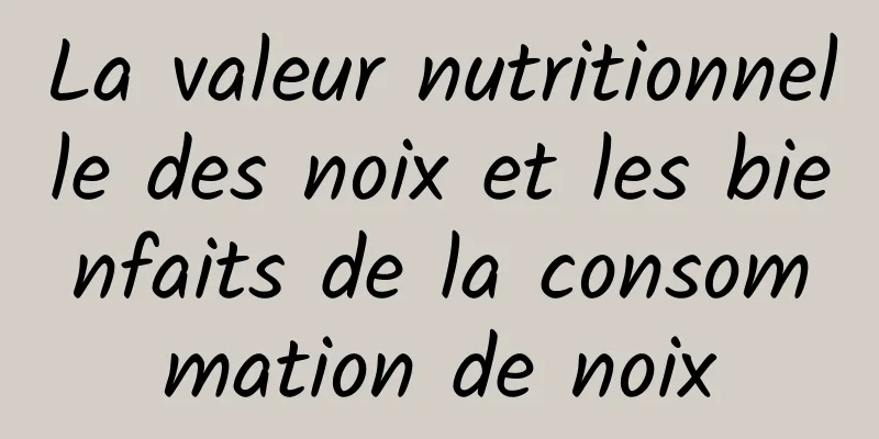 La valeur nutritionnelle des noix et les bienfaits de la consommation de noix