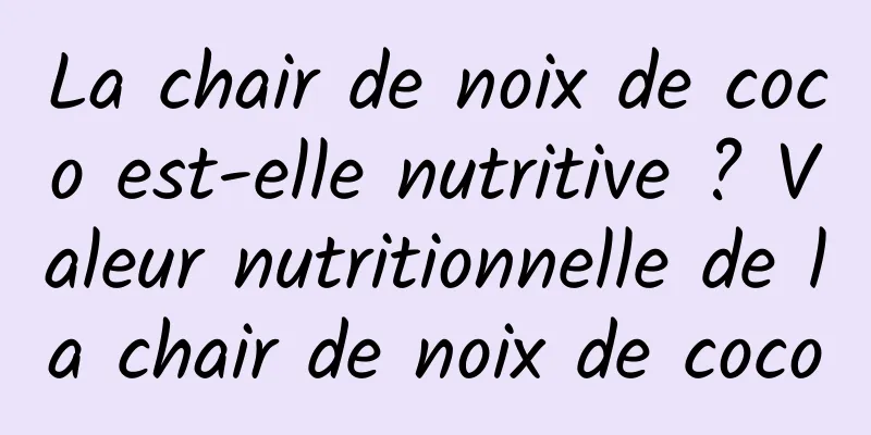 La chair de noix de coco est-elle nutritive ? Valeur nutritionnelle de la chair de noix de coco