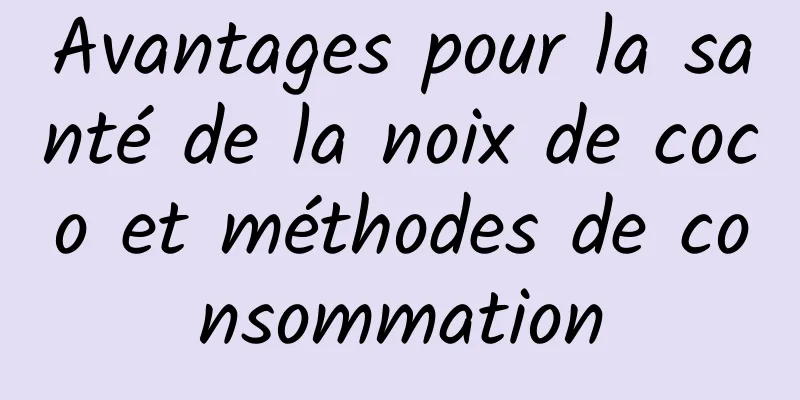 Avantages pour la santé de la noix de coco et méthodes de consommation