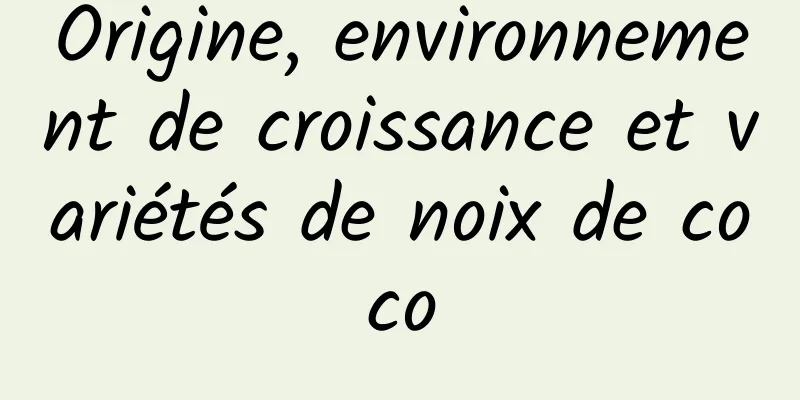 Origine, environnement de croissance et variétés de noix de coco