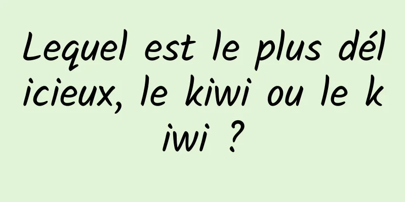 Lequel est le plus délicieux, le kiwi ou le kiwi ?