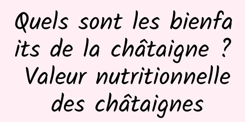 Quels sont les bienfaits de la châtaigne ? Valeur nutritionnelle des châtaignes