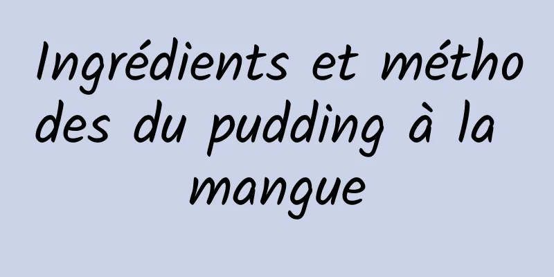 Ingrédients et méthodes du pudding à la mangue