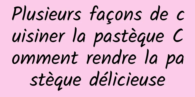 Plusieurs façons de cuisiner la pastèque Comment rendre la pastèque délicieuse