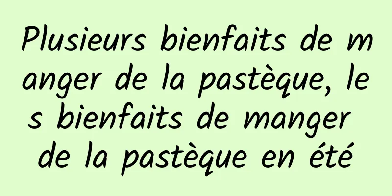 Plusieurs bienfaits de manger de la pastèque, les bienfaits de manger de la pastèque en été