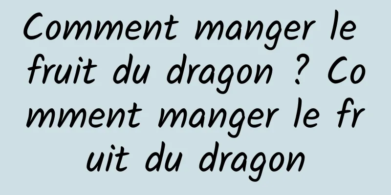 Comment manger le fruit du dragon ? Comment manger le fruit du dragon