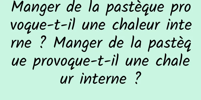 Manger de la pastèque provoque-t-il une chaleur interne ? Manger de la pastèque provoque-t-il une chaleur interne ?