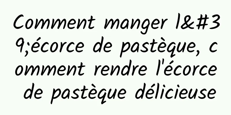 Comment manger l'écorce de pastèque, comment rendre l'écorce de pastèque délicieuse