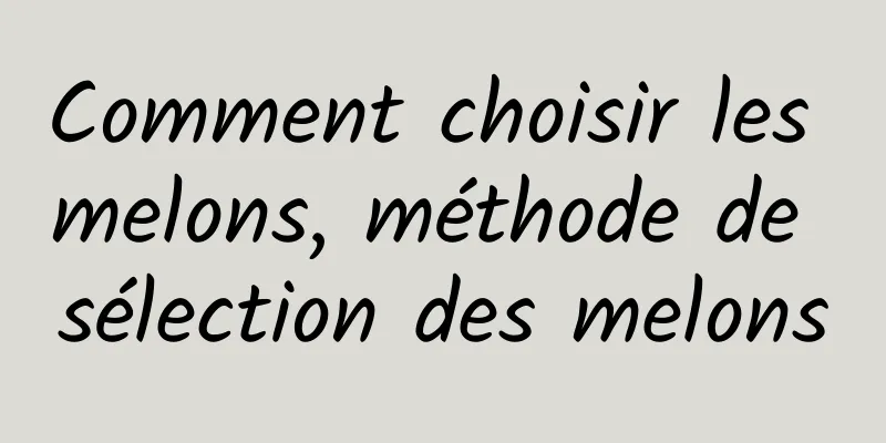 Comment choisir les melons, méthode de sélection des melons