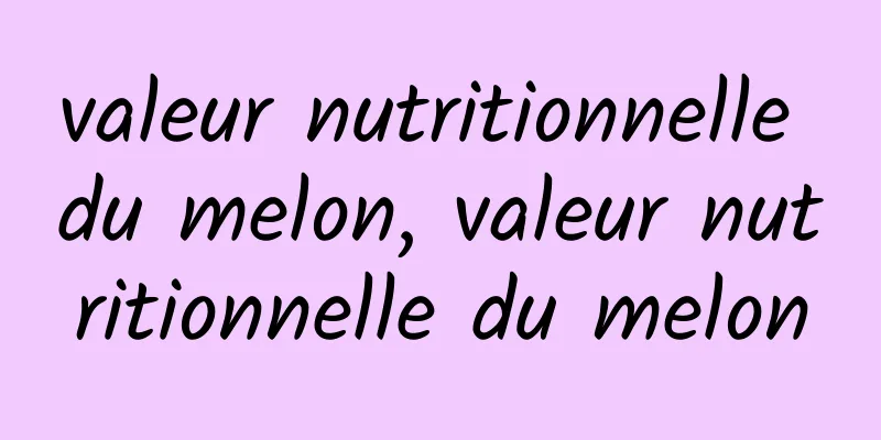 valeur nutritionnelle du melon, valeur nutritionnelle du melon