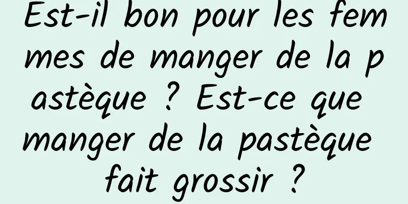 Est-il bon pour les femmes de manger de la pastèque ? Est-ce que manger de la pastèque fait grossir ?