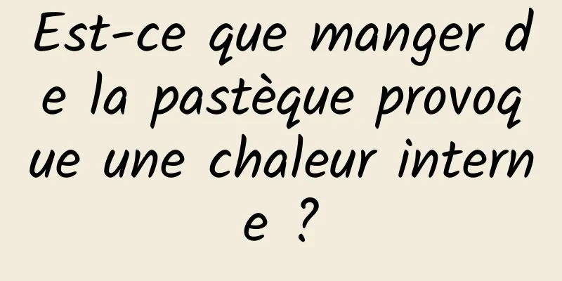 Est-ce que manger de la pastèque provoque une chaleur interne ?