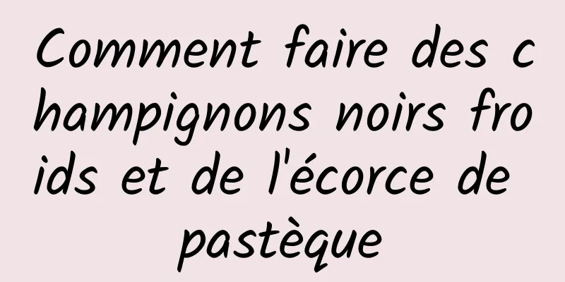 Comment faire des champignons noirs froids et de l'écorce de pastèque