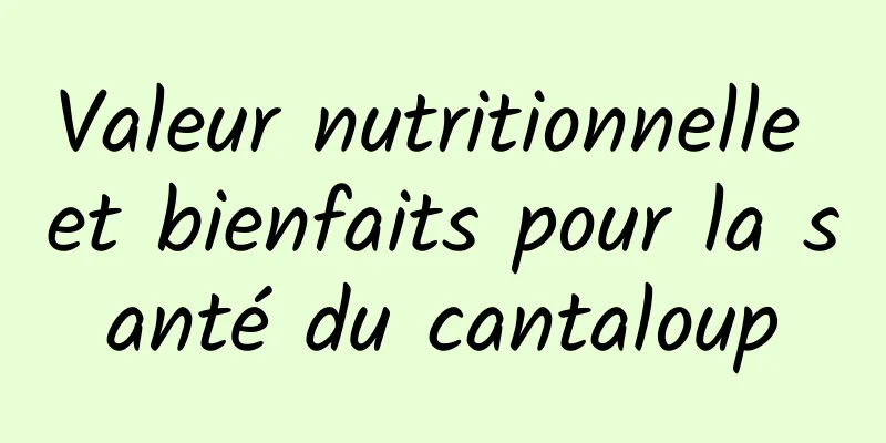 Valeur nutritionnelle et bienfaits pour la santé du cantaloup