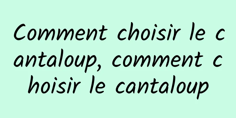 Comment choisir le cantaloup, comment choisir le cantaloup