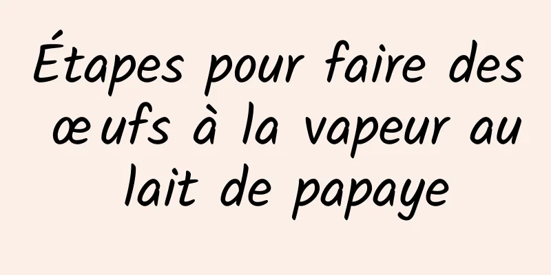 Étapes pour faire des œufs à la vapeur au lait de papaye