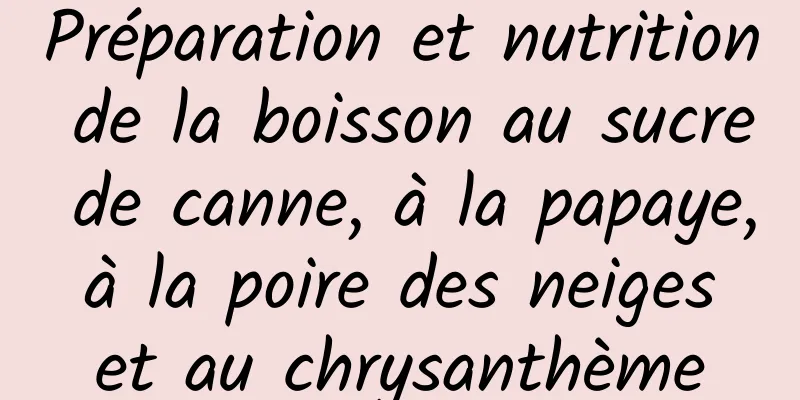 Préparation et nutrition de la boisson au sucre de canne, à la papaye, à la poire des neiges et au chrysanthème