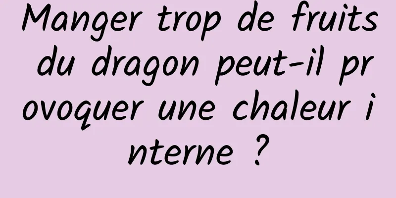 Manger trop de fruits du dragon peut-il provoquer une chaleur interne ?