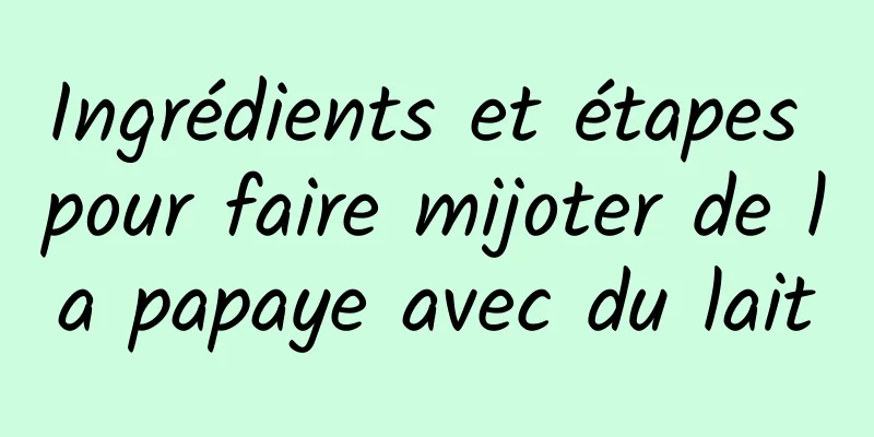 Ingrédients et étapes pour faire mijoter de la papaye avec du lait