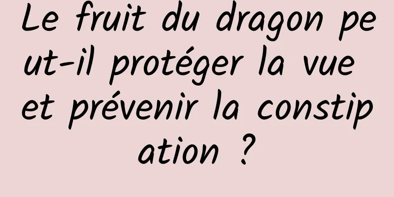 Le fruit du dragon peut-il protéger la vue et prévenir la constipation ?