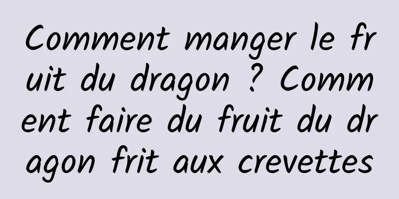 Comment manger le fruit du dragon ? Comment faire du fruit du dragon frit aux crevettes