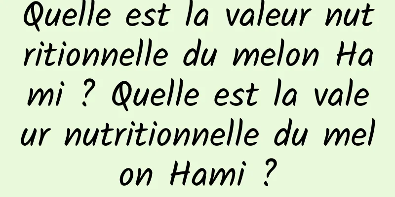 Quelle est la valeur nutritionnelle du melon Hami ? Quelle est la valeur nutritionnelle du melon Hami ?