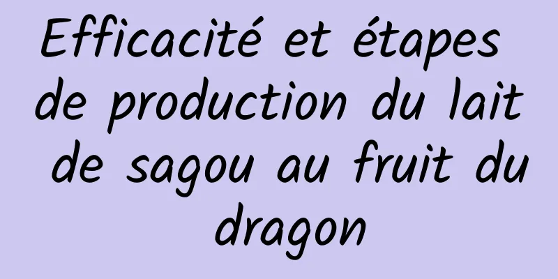 Efficacité et étapes de production du lait de sagou au fruit du dragon