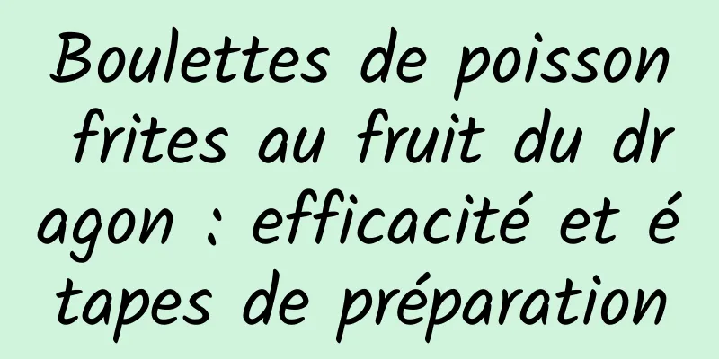 Boulettes de poisson frites au fruit du dragon : efficacité et étapes de préparation