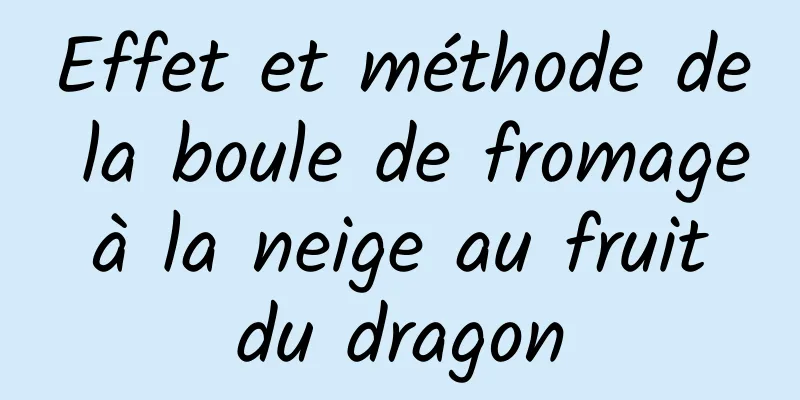 Effet et méthode de la boule de fromage à la neige au fruit du dragon