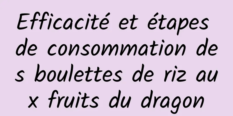 Efficacité et étapes de consommation des boulettes de riz aux fruits du dragon