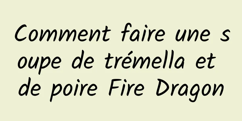 Comment faire une soupe de trémella et de poire Fire Dragon