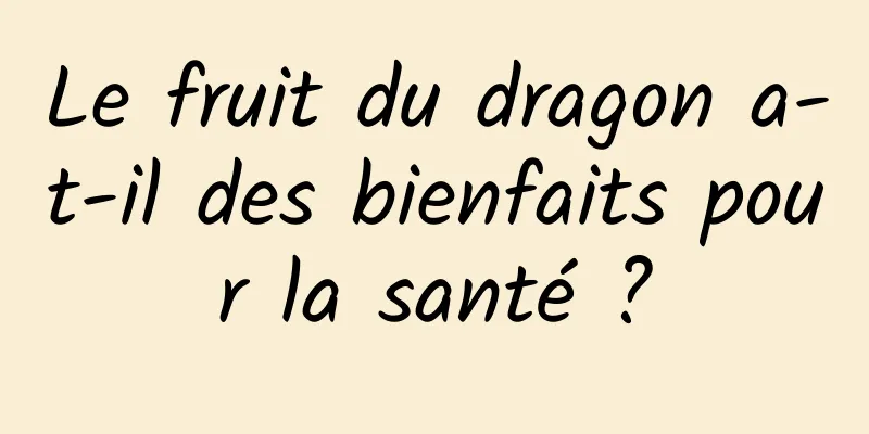 Le fruit du dragon a-t-il des bienfaits pour la santé ?