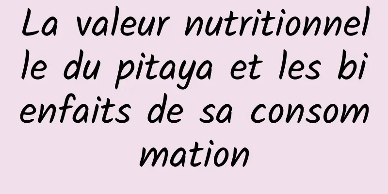 La valeur nutritionnelle du pitaya et les bienfaits de sa consommation