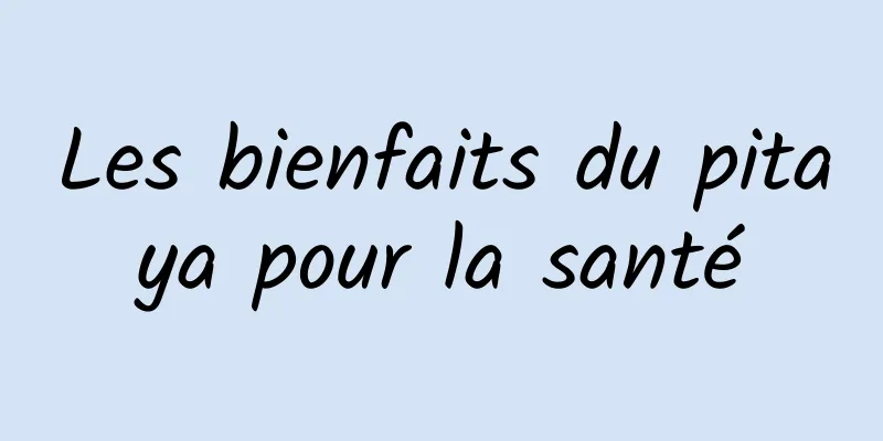 Les bienfaits du pitaya pour la santé