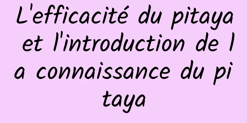 L'efficacité du pitaya et l'introduction de la connaissance du pitaya