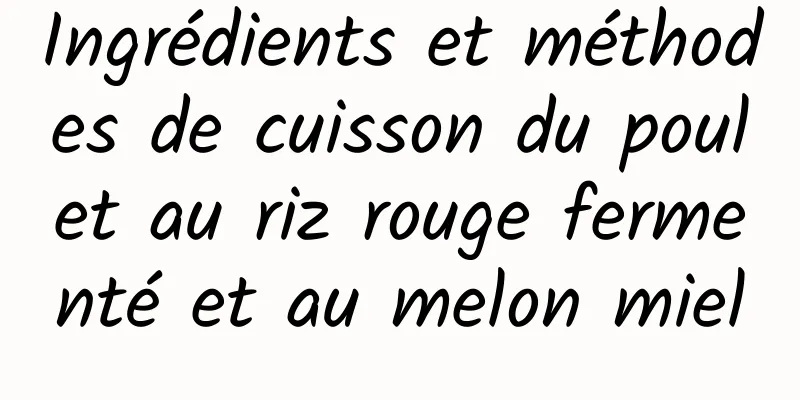 Ingrédients et méthodes de cuisson du poulet au riz rouge fermenté et au melon miel