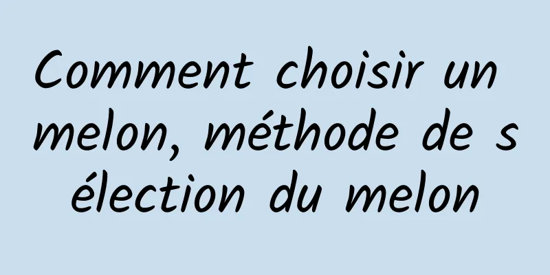 Comment choisir un melon, méthode de sélection du melon