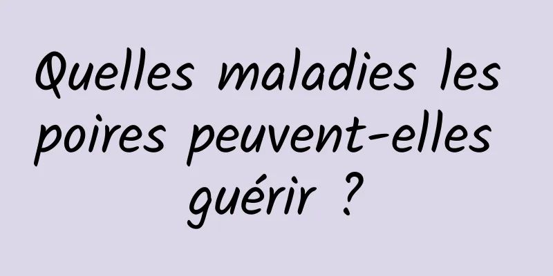 Quelles maladies les poires peuvent-elles guérir ?