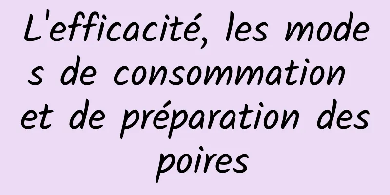 L'efficacité, les modes de consommation et de préparation des poires