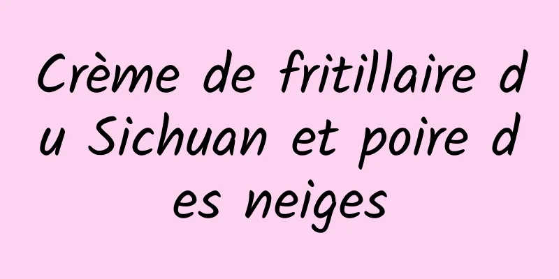 Crème de fritillaire du Sichuan et poire des neiges