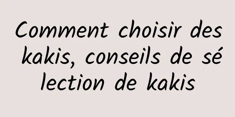 Comment choisir des kakis, conseils de sélection de kakis